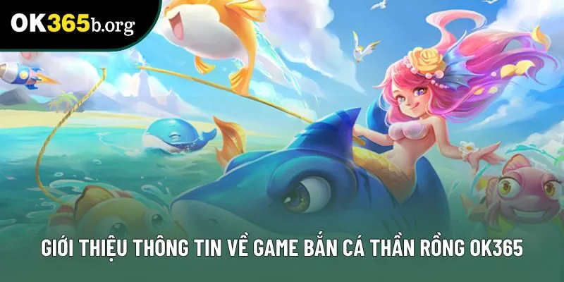 Giới thiệu thông tin về game bắn cá Thần Rồng tại ok365