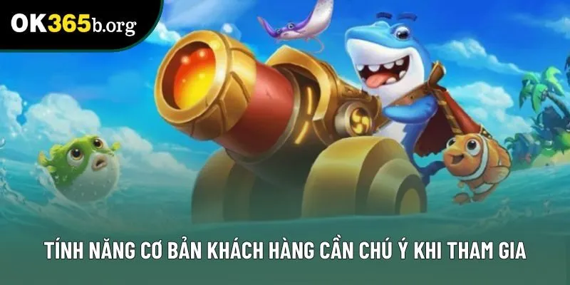 Tính năng cơ bản khách hàng cần chú ý khi tham gia