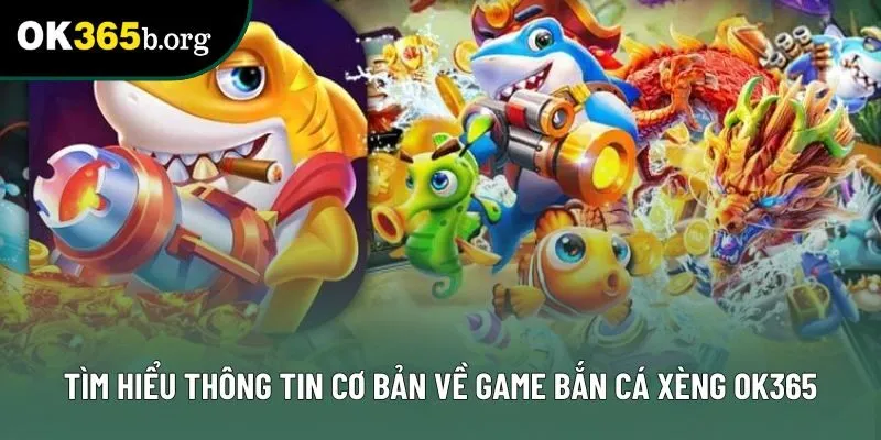 Tìm hiểu thông tin cơ bản về game bắn cá xèng OK365