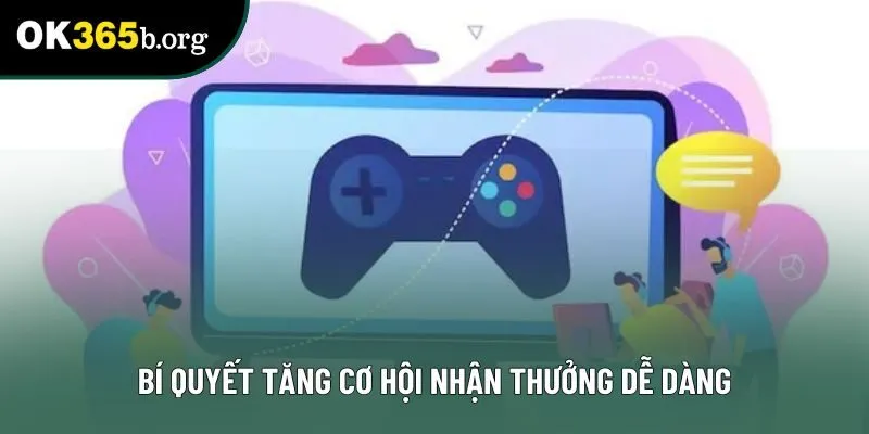 Bí quyết tăng cơ hội nhận thưởng dễ dàng