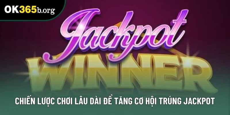 Chiến lược chơi lâu dài để tăng cơ hội trúng jackpot