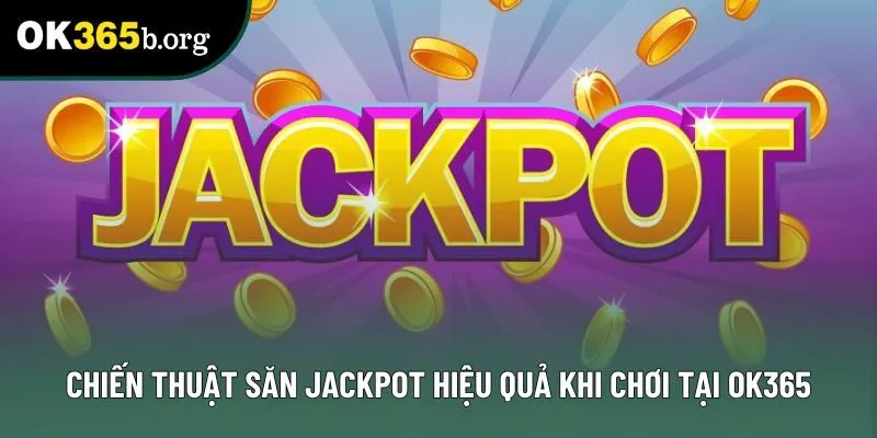 Chiến thuật săn jackpot hiệu quả khi chơi tại OK365