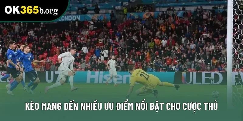 Kèo mang đến nhiều ưu điểm nổi bật cho cược thủ