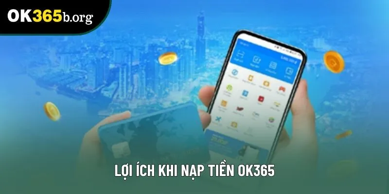 Lợi ích khi nạp tiền OK365